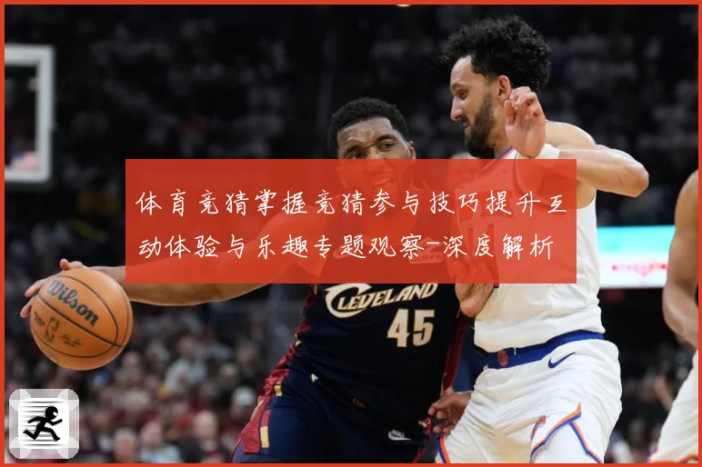 体育竞猜掌握竞猜参与技巧提升互动体验与乐趣专题观察-深度解析