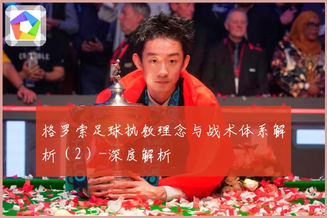 格罗索足球执教理念与战术体系解析（2）-深度解析