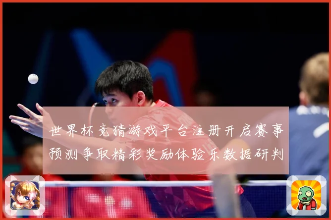 世界杯竞猜游戏平台注册开启赛事预测争取精彩奖励体验乐数据研判-深度解析