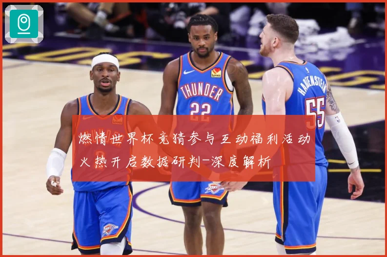 燃情世界杯竞猜参与互动福利活动火热开启数据研判-深度解析