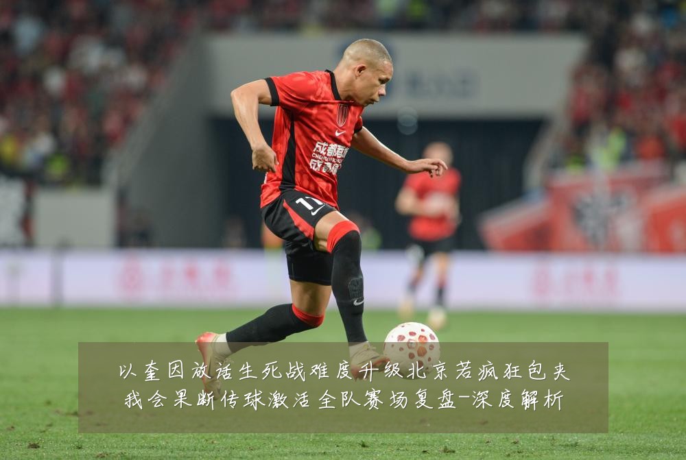 以奎因放话生死战难度升级北京若疯狂包夹我会果断传球激活全队赛场复盘-深度解析